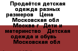 Продаётся детская одежда разных размеров › Цена ­ 200 - Московская обл., Москва г. Дети и материнство » Детская одежда и обувь   . Московская обл.